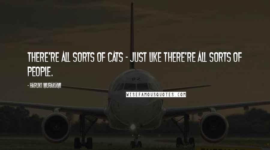 Haruki Murakami Quotes: There're all sorts of cats - just like there're all sorts of people.