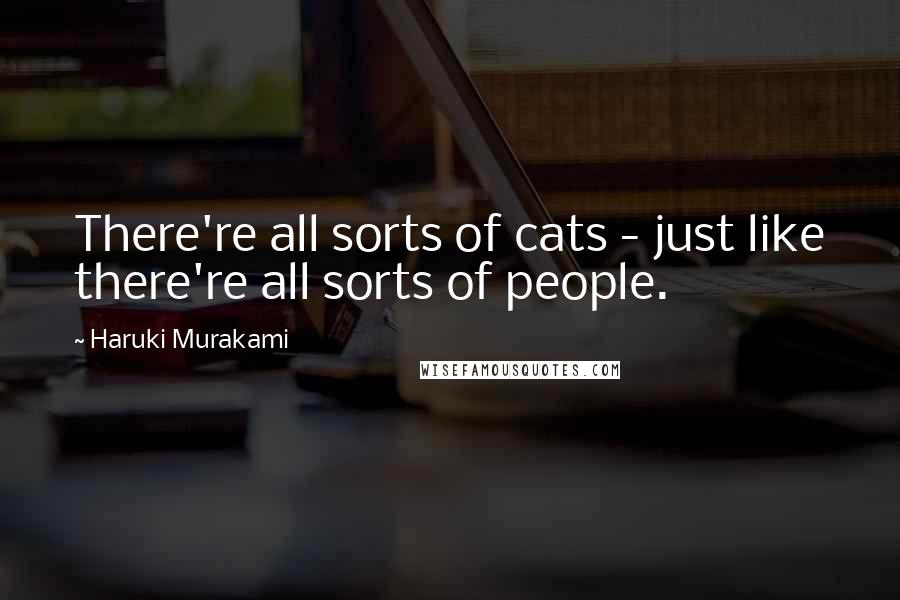 Haruki Murakami Quotes: There're all sorts of cats - just like there're all sorts of people.