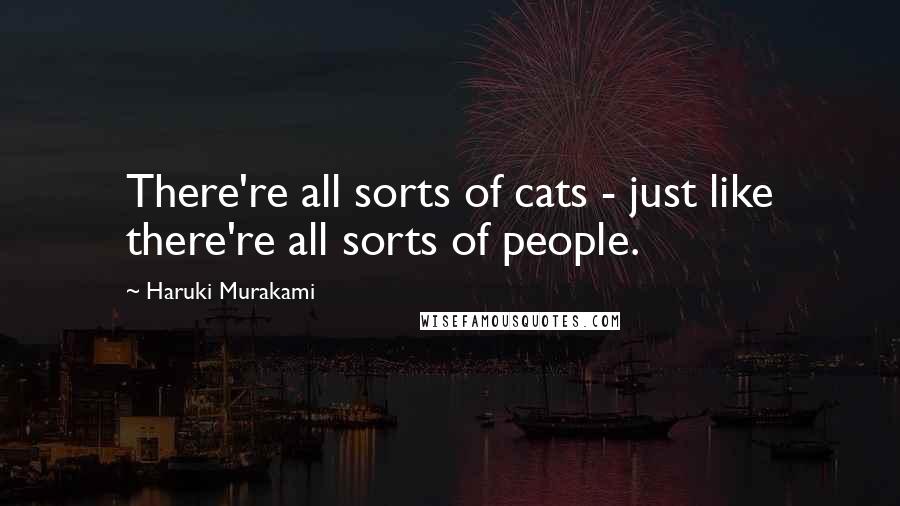 Haruki Murakami Quotes: There're all sorts of cats - just like there're all sorts of people.