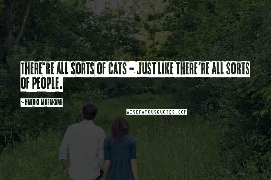 Haruki Murakami Quotes: There're all sorts of cats - just like there're all sorts of people.