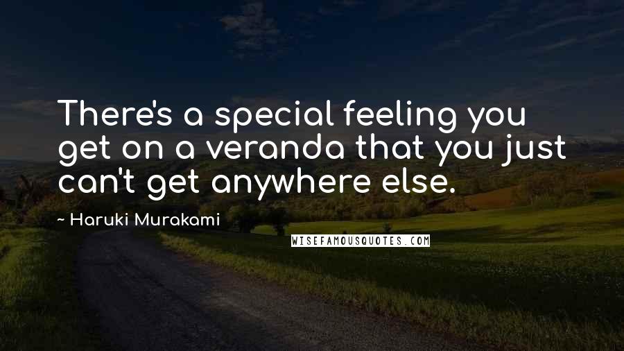 Haruki Murakami Quotes: There's a special feeling you get on a veranda that you just can't get anywhere else.