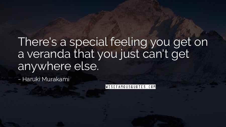 Haruki Murakami Quotes: There's a special feeling you get on a veranda that you just can't get anywhere else.