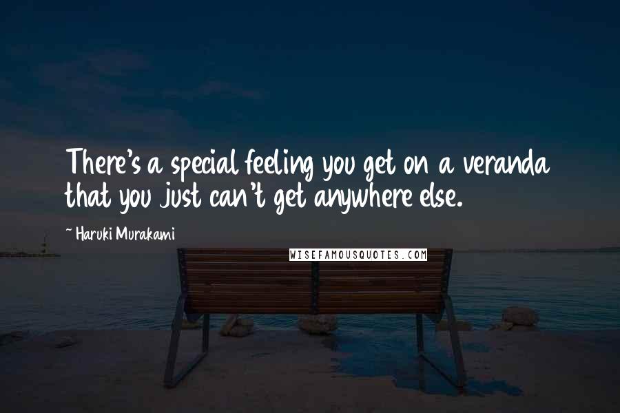 Haruki Murakami Quotes: There's a special feeling you get on a veranda that you just can't get anywhere else.