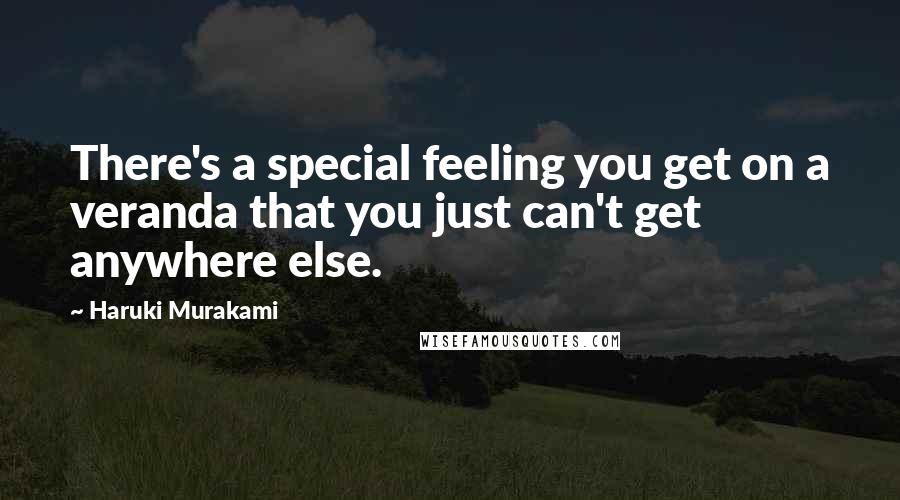 Haruki Murakami Quotes: There's a special feeling you get on a veranda that you just can't get anywhere else.