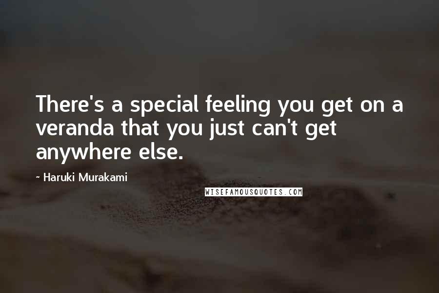 Haruki Murakami Quotes: There's a special feeling you get on a veranda that you just can't get anywhere else.