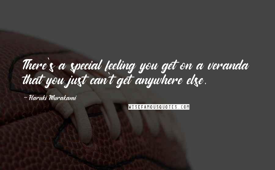 Haruki Murakami Quotes: There's a special feeling you get on a veranda that you just can't get anywhere else.