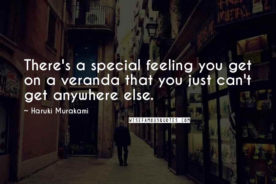 Haruki Murakami Quotes: There's a special feeling you get on a veranda that you just can't get anywhere else.