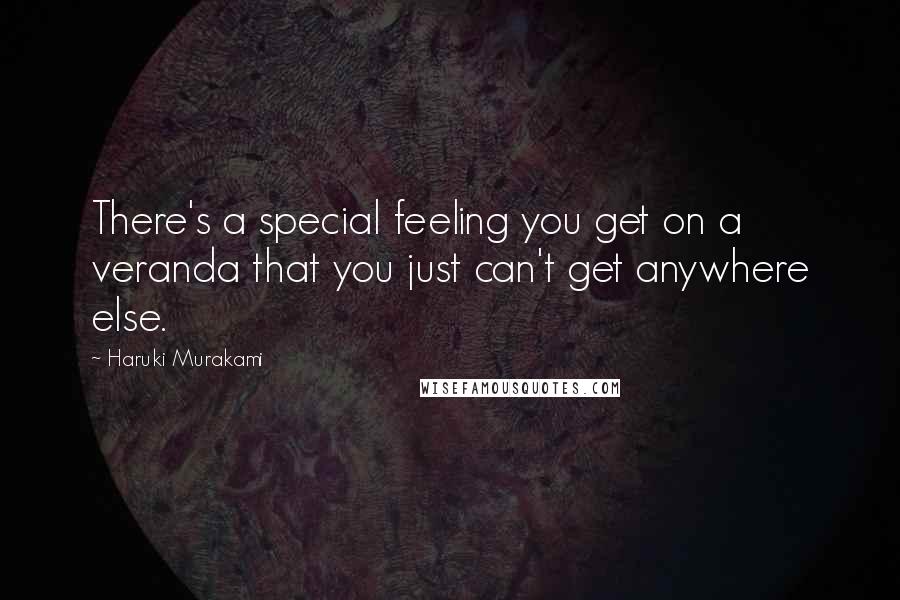 Haruki Murakami Quotes: There's a special feeling you get on a veranda that you just can't get anywhere else.