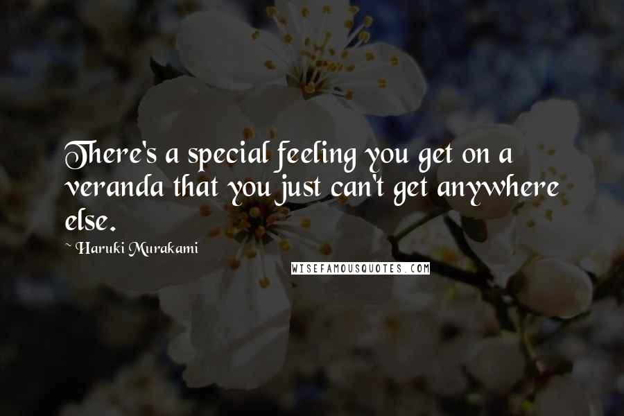 Haruki Murakami Quotes: There's a special feeling you get on a veranda that you just can't get anywhere else.