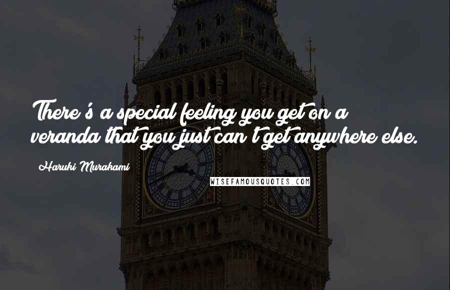 Haruki Murakami Quotes: There's a special feeling you get on a veranda that you just can't get anywhere else.