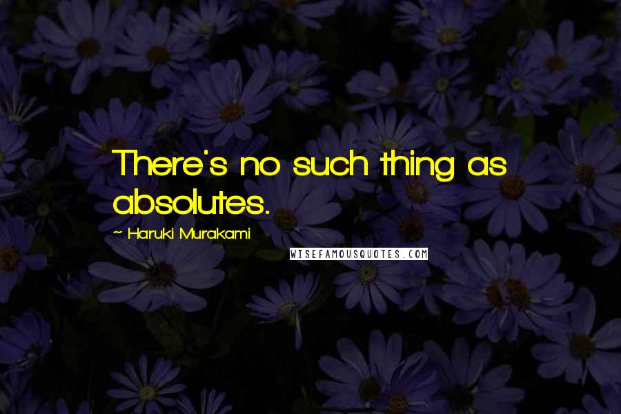 Haruki Murakami Quotes: There's no such thing as absolutes.