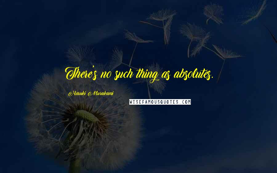 Haruki Murakami Quotes: There's no such thing as absolutes.