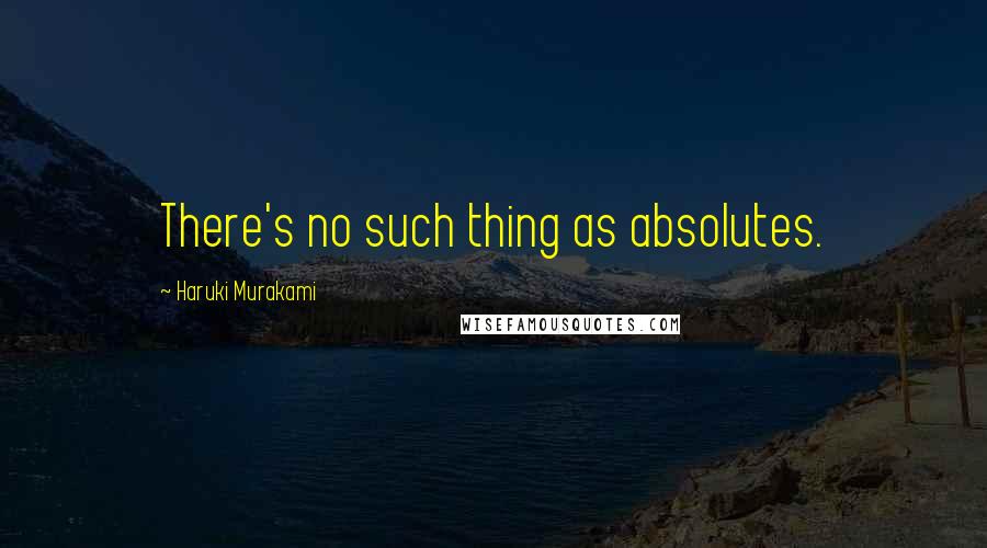 Haruki Murakami Quotes: There's no such thing as absolutes.