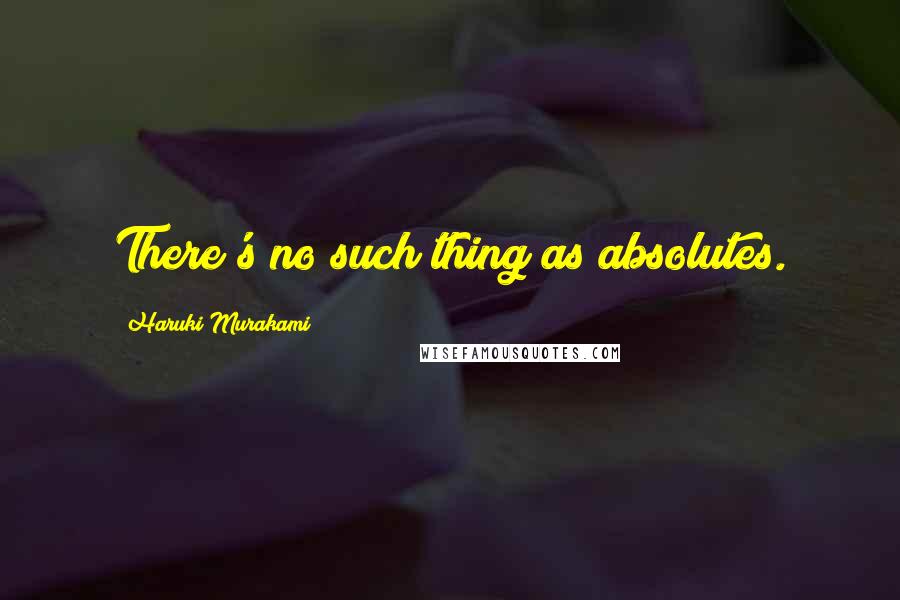 Haruki Murakami Quotes: There's no such thing as absolutes.