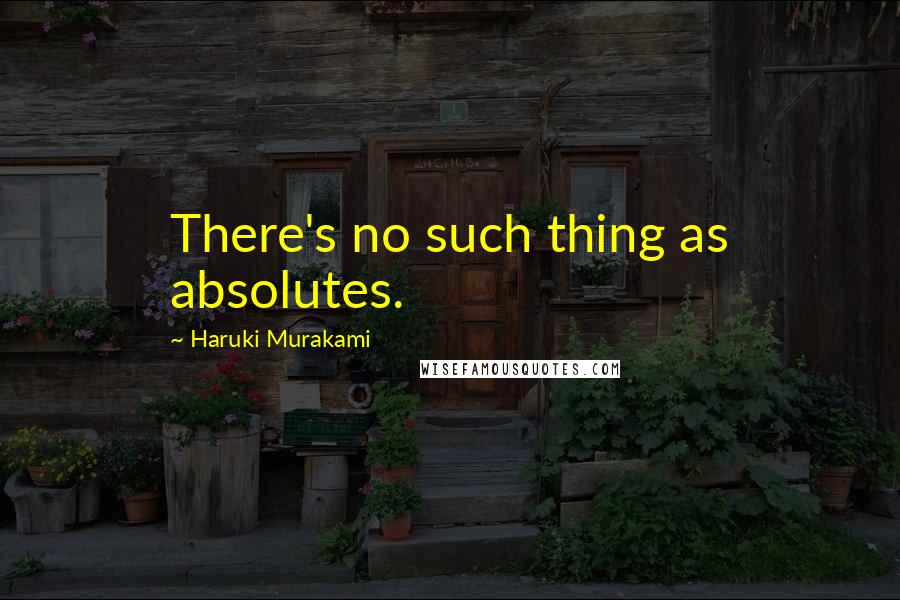 Haruki Murakami Quotes: There's no such thing as absolutes.