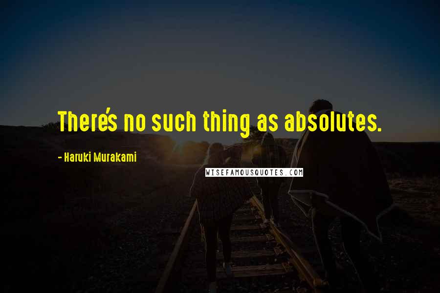 Haruki Murakami Quotes: There's no such thing as absolutes.