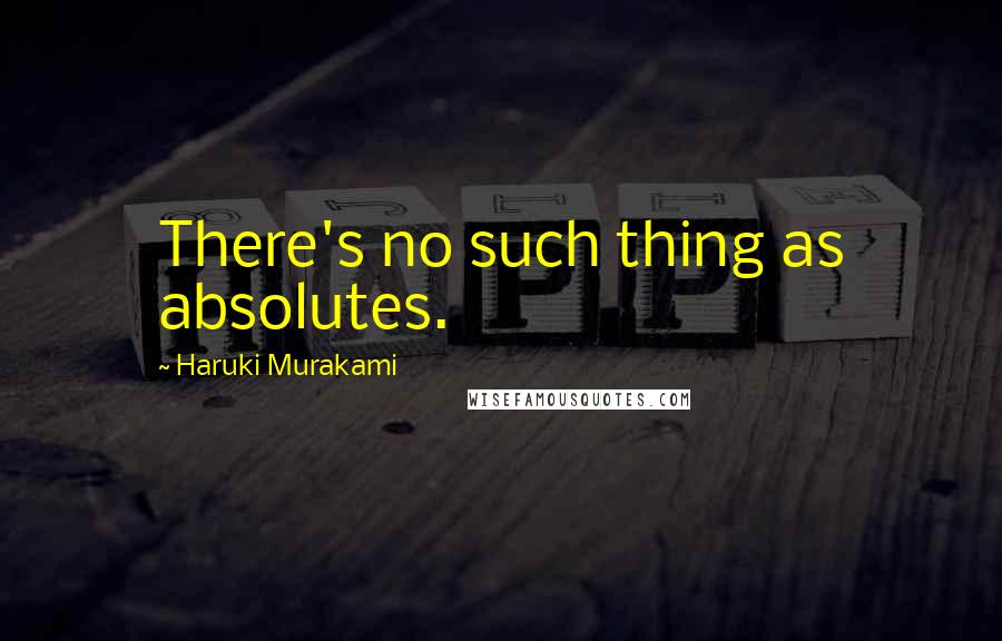 Haruki Murakami Quotes: There's no such thing as absolutes.