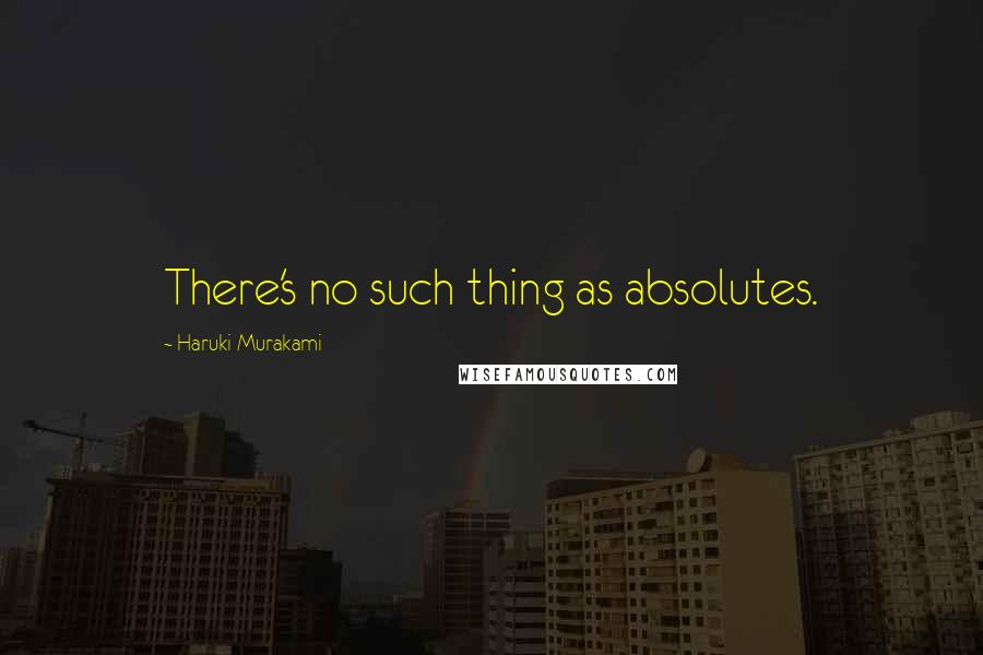 Haruki Murakami Quotes: There's no such thing as absolutes.