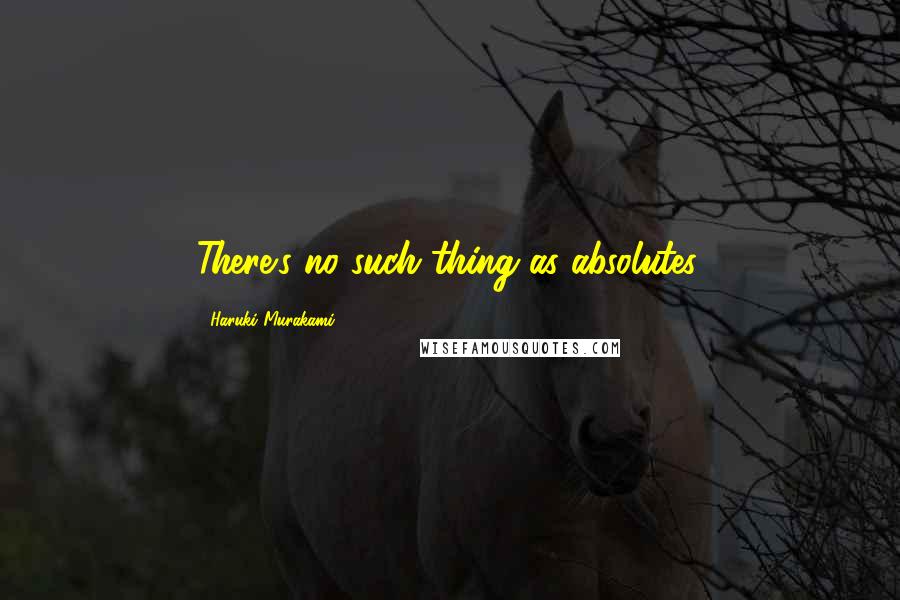 Haruki Murakami Quotes: There's no such thing as absolutes.