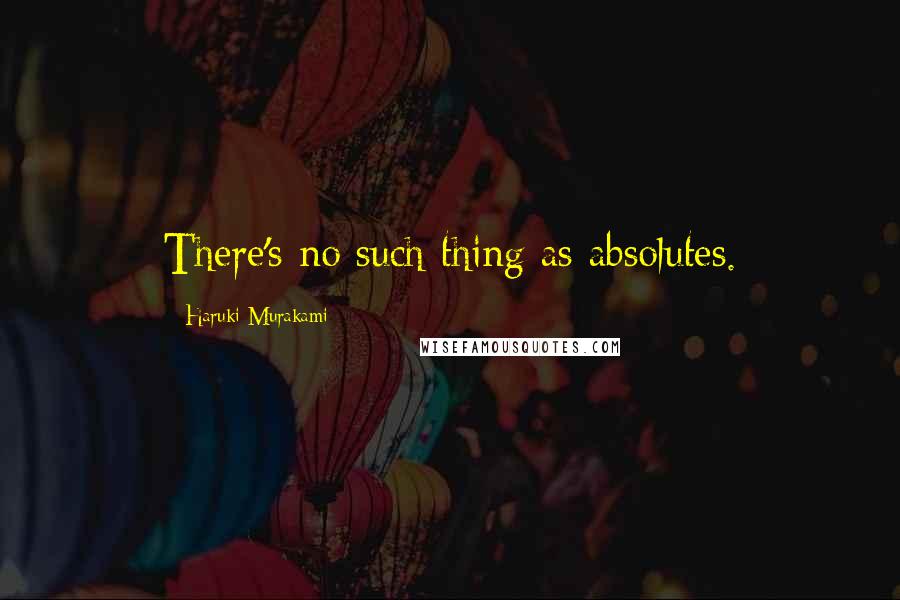 Haruki Murakami Quotes: There's no such thing as absolutes.