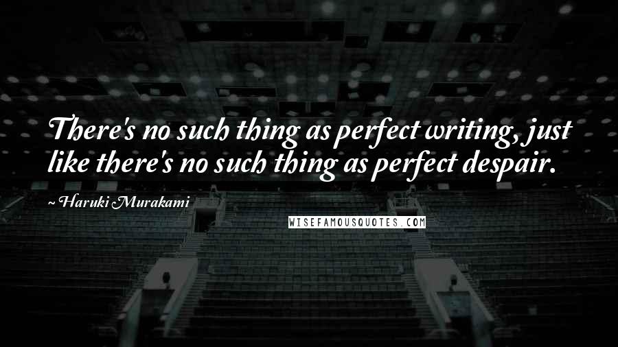 Haruki Murakami Quotes: There's no such thing as perfect writing, just like there's no such thing as perfect despair.