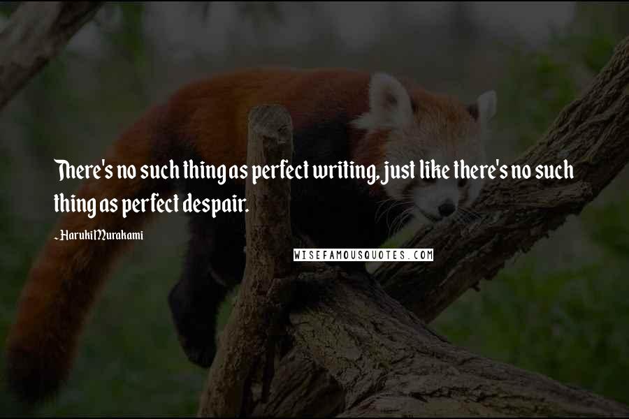 Haruki Murakami Quotes: There's no such thing as perfect writing, just like there's no such thing as perfect despair.
