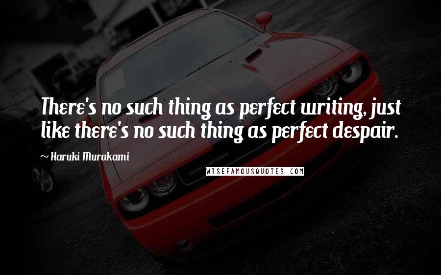 Haruki Murakami Quotes: There's no such thing as perfect writing, just like there's no such thing as perfect despair.