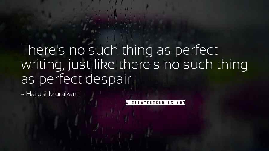 Haruki Murakami Quotes: There's no such thing as perfect writing, just like there's no such thing as perfect despair.