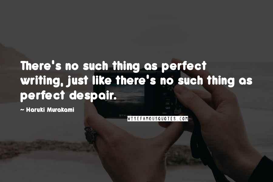 Haruki Murakami Quotes: There's no such thing as perfect writing, just like there's no such thing as perfect despair.
