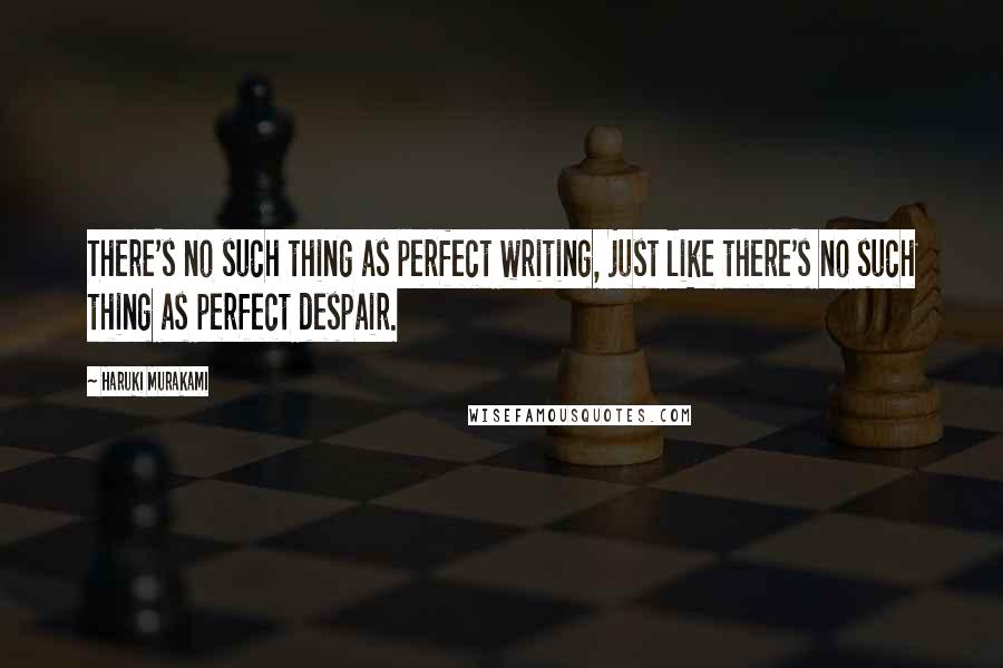 Haruki Murakami Quotes: There's no such thing as perfect writing, just like there's no such thing as perfect despair.