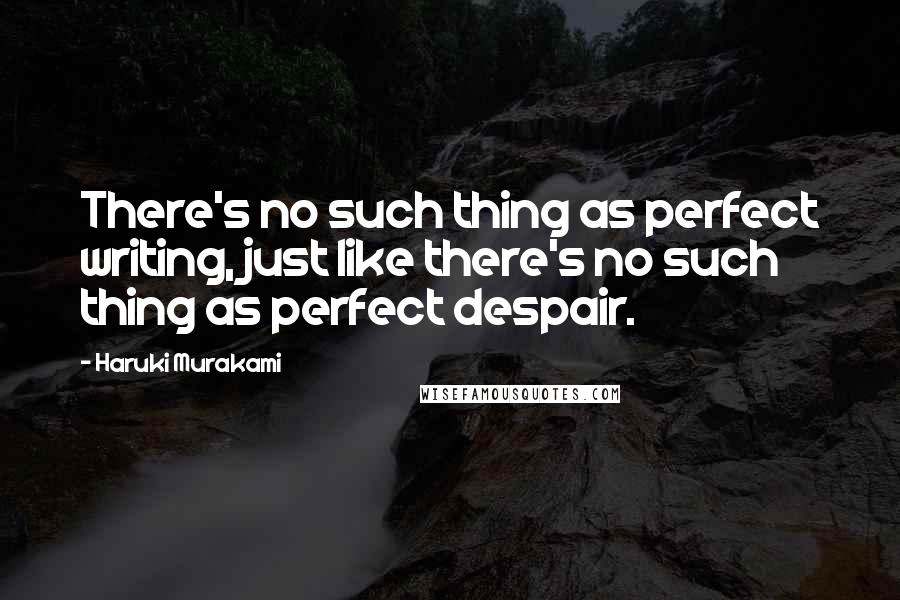 Haruki Murakami Quotes: There's no such thing as perfect writing, just like there's no such thing as perfect despair.
