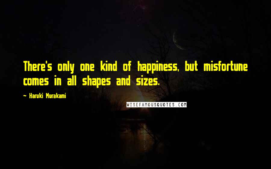 Haruki Murakami Quotes: There's only one kind of happiness, but misfortune comes in all shapes and sizes.