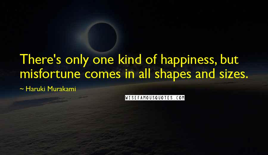 Haruki Murakami Quotes: There's only one kind of happiness, but misfortune comes in all shapes and sizes.