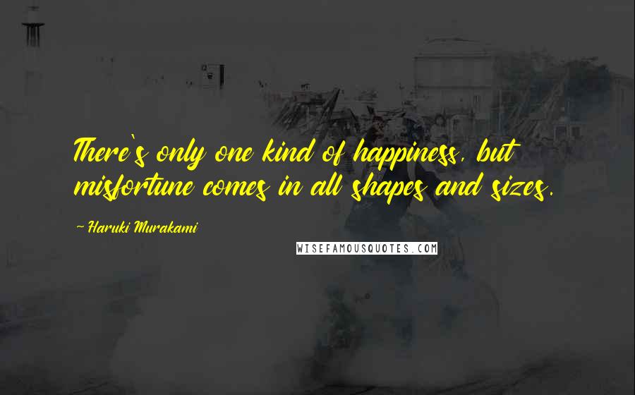 Haruki Murakami Quotes: There's only one kind of happiness, but misfortune comes in all shapes and sizes.