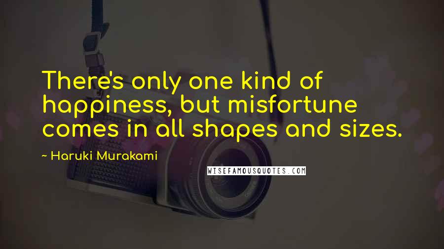 Haruki Murakami Quotes: There's only one kind of happiness, but misfortune comes in all shapes and sizes.