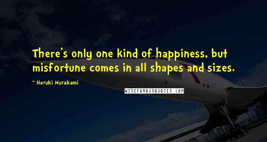 Haruki Murakami Quotes: There's only one kind of happiness, but misfortune comes in all shapes and sizes.