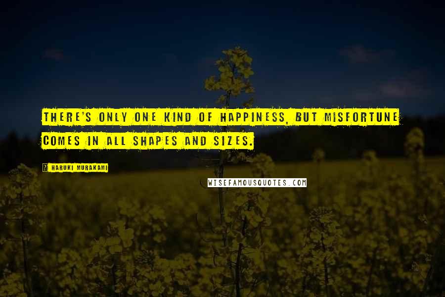 Haruki Murakami Quotes: There's only one kind of happiness, but misfortune comes in all shapes and sizes.