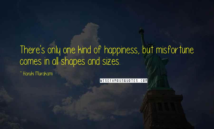 Haruki Murakami Quotes: There's only one kind of happiness, but misfortune comes in all shapes and sizes.