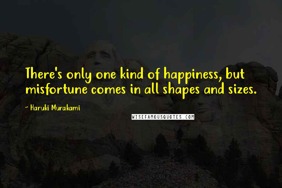 Haruki Murakami Quotes: There's only one kind of happiness, but misfortune comes in all shapes and sizes.