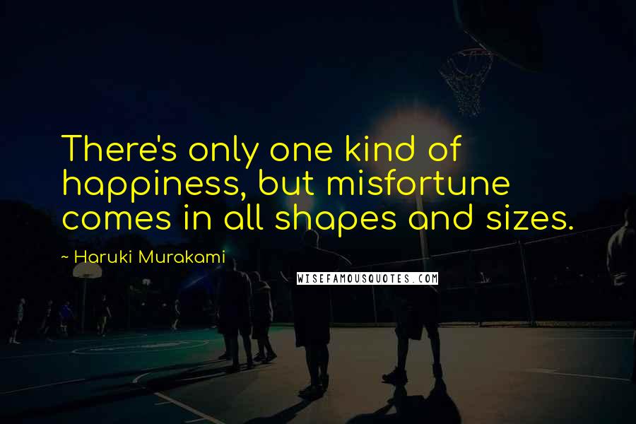 Haruki Murakami Quotes: There's only one kind of happiness, but misfortune comes in all shapes and sizes.