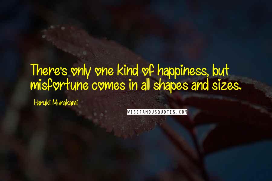 Haruki Murakami Quotes: There's only one kind of happiness, but misfortune comes in all shapes and sizes.