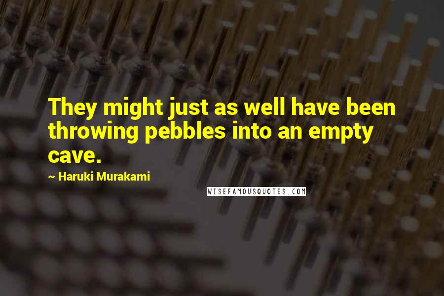 Haruki Murakami Quotes: They might just as well have been throwing pebbles into an empty cave.