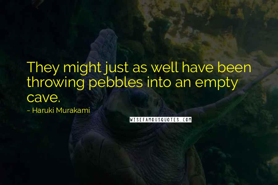 Haruki Murakami Quotes: They might just as well have been throwing pebbles into an empty cave.