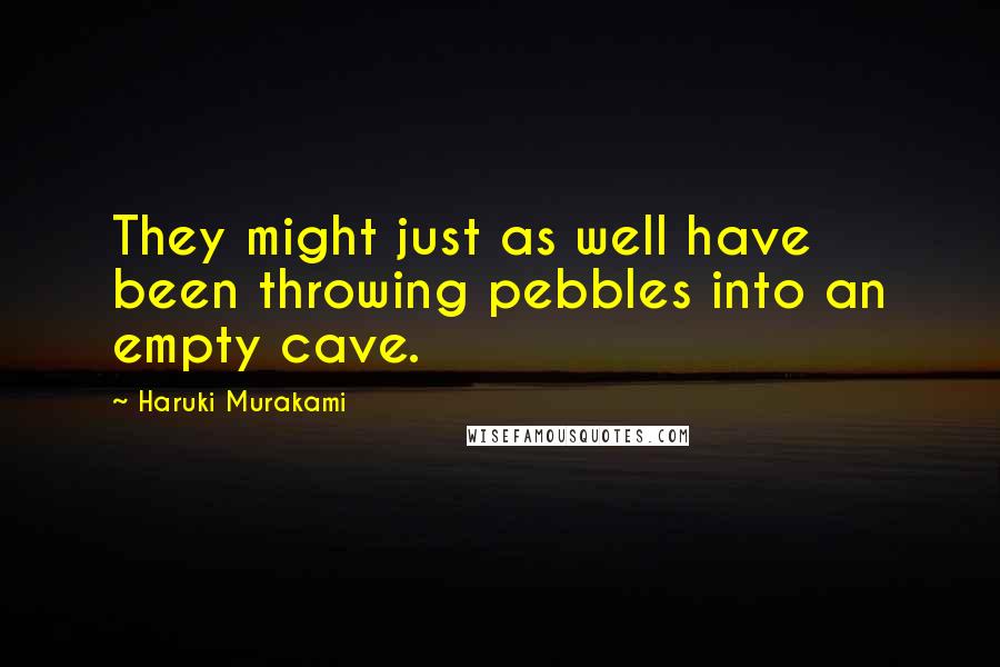Haruki Murakami Quotes: They might just as well have been throwing pebbles into an empty cave.