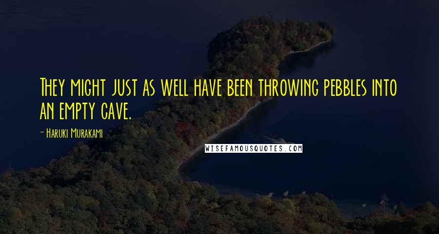 Haruki Murakami Quotes: They might just as well have been throwing pebbles into an empty cave.