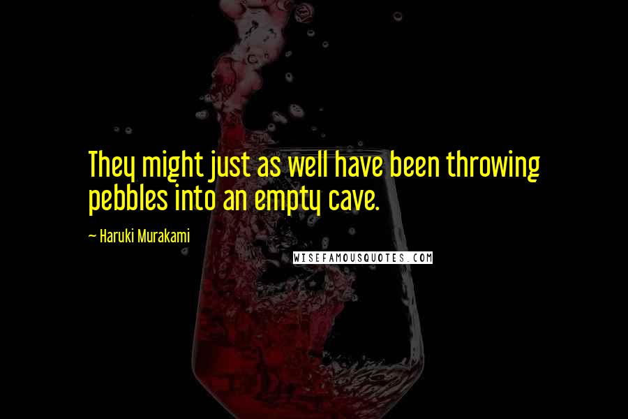 Haruki Murakami Quotes: They might just as well have been throwing pebbles into an empty cave.