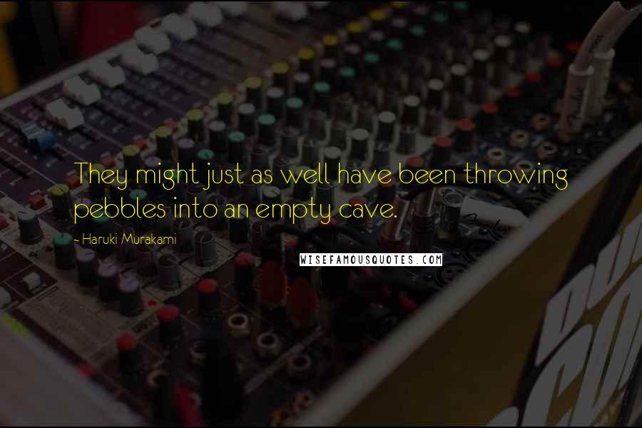 Haruki Murakami Quotes: They might just as well have been throwing pebbles into an empty cave.