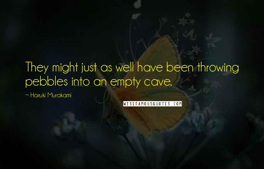 Haruki Murakami Quotes: They might just as well have been throwing pebbles into an empty cave.