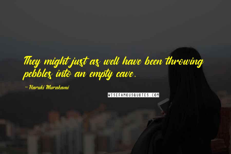 Haruki Murakami Quotes: They might just as well have been throwing pebbles into an empty cave.