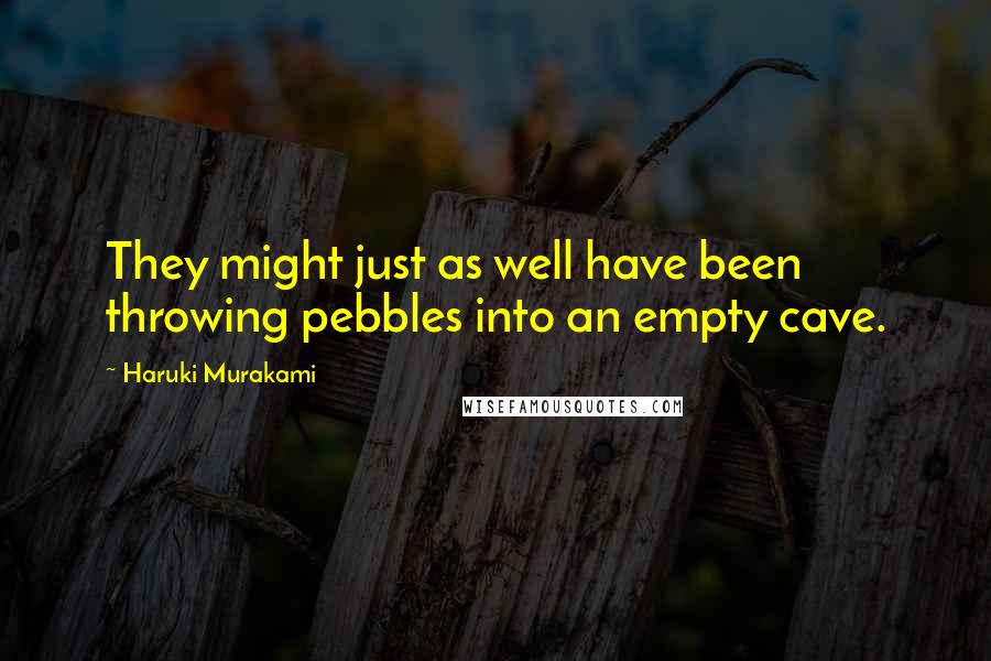 Haruki Murakami Quotes: They might just as well have been throwing pebbles into an empty cave.